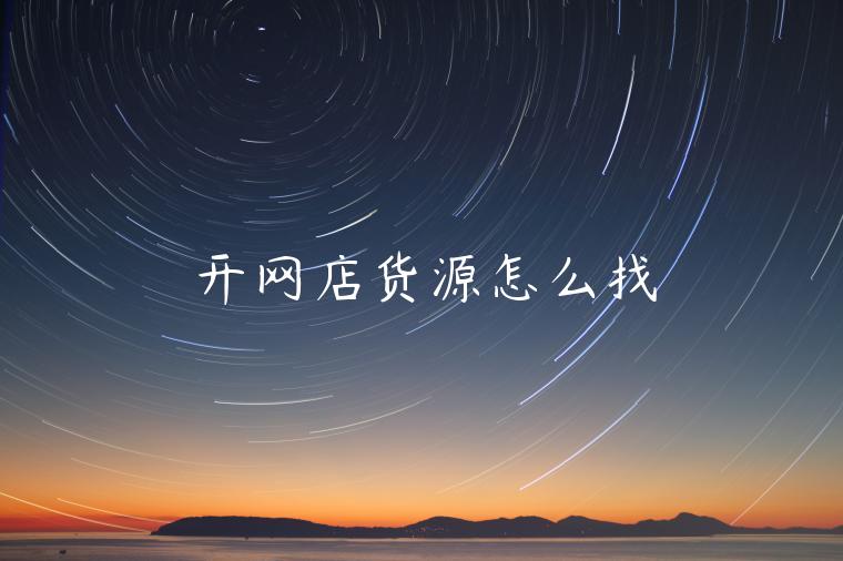 開網(wǎng)店貨源怎么找